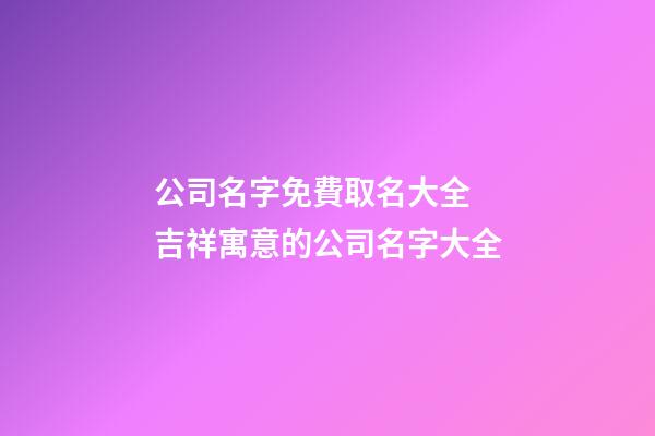 公司名字免費取名大全 吉祥寓意的公司名字大全-第1張-公司起名-玄機派